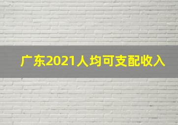 广东2021人均可支配收入