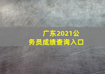 广东2021公务员成绩查询入口