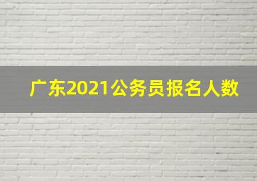 广东2021公务员报名人数