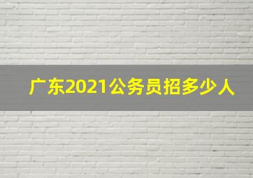 广东2021公务员招多少人