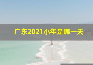 广东2021小年是哪一天