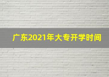 广东2021年大专开学时间