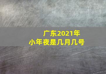 广东2021年小年夜是几月几号