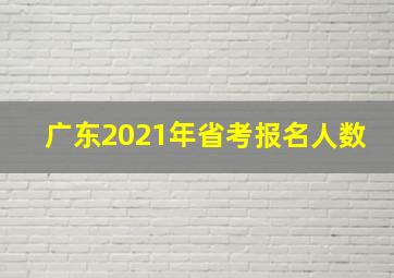 广东2021年省考报名人数