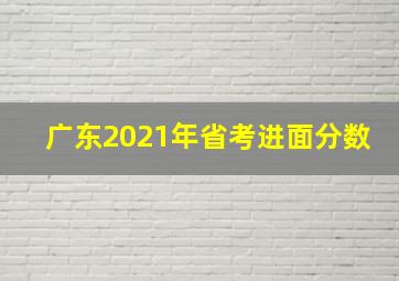 广东2021年省考进面分数