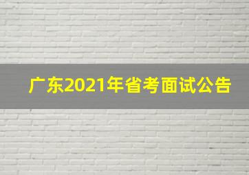 广东2021年省考面试公告