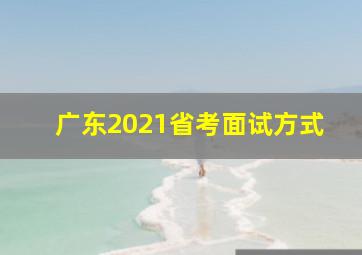 广东2021省考面试方式