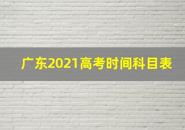 广东2021高考时间科目表