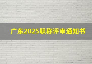 广东2025职称评审通知书