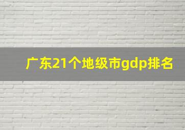 广东21个地级市gdp排名