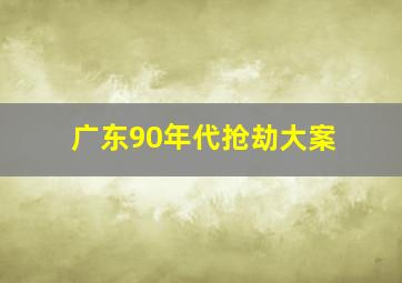 广东90年代抢劫大案