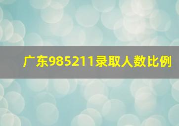 广东985211录取人数比例