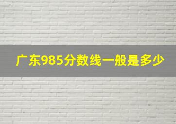 广东985分数线一般是多少