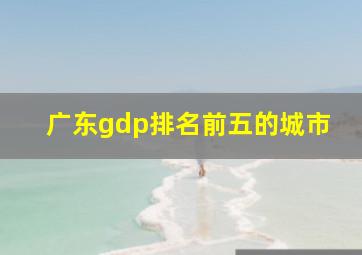 广东gdp排名前五的城市