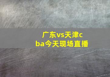 广东vs天津cba今天现场直播