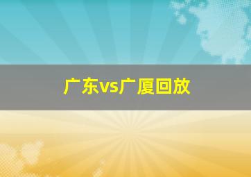 广东vs广厦回放