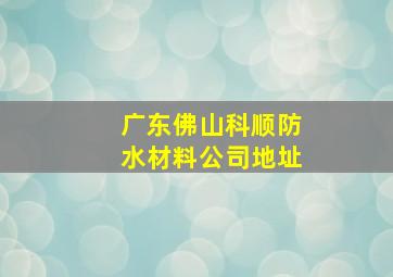 广东佛山科顺防水材料公司地址