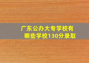 广东公办大专学校有哪些学校130分录取