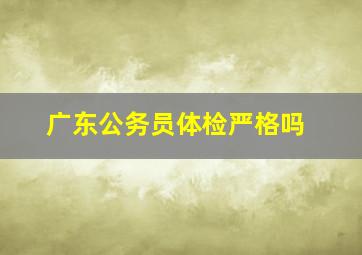 广东公务员体检严格吗