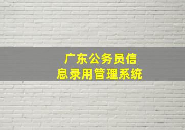 广东公务员信息录用管理系统