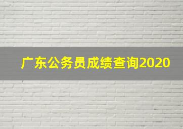 广东公务员成绩查询2020