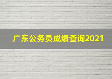 广东公务员成绩查询2021