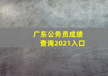 广东公务员成绩查询2021入口