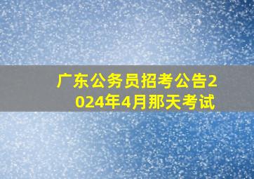 广东公务员招考公告2024年4月那天考试