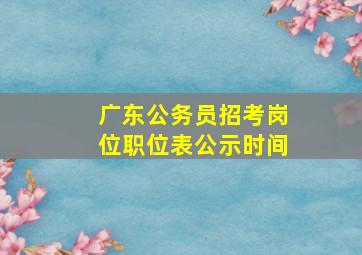 广东公务员招考岗位职位表公示时间