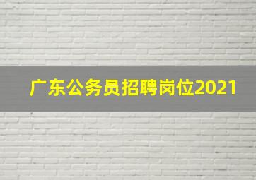 广东公务员招聘岗位2021