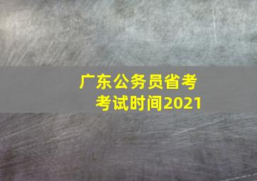 广东公务员省考考试时间2021