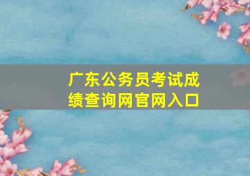 广东公务员考试成绩查询网官网入口