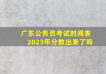 广东公务员考试时间表2023年分数出来了吗