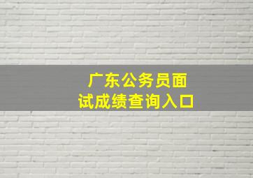 广东公务员面试成绩查询入口