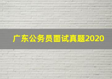 广东公务员面试真题2020