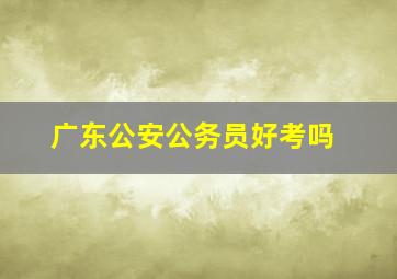 广东公安公务员好考吗