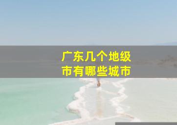 广东几个地级市有哪些城市