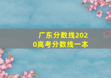 广东分数线2020高考分数线一本