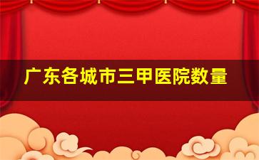 广东各城市三甲医院数量