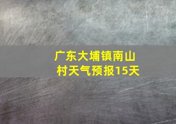 广东大埔镇南山村天气预报15天