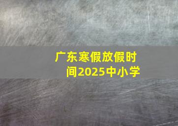 广东寒假放假时间2025中小学