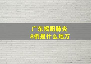 广东揭阳肺炎8例是什么地方