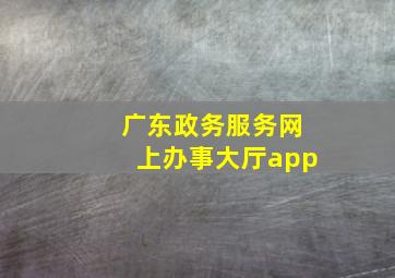 广东政务服务网上办事大厅app