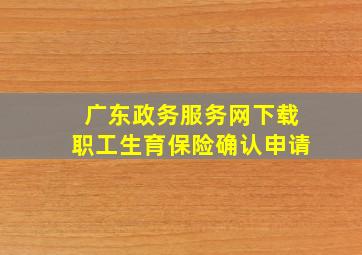 广东政务服务网下载职工生育保险确认申请