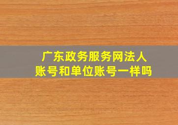 广东政务服务网法人账号和单位账号一样吗