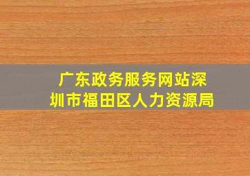 广东政务服务网站深圳市福田区人力资源局