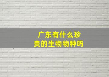 广东有什么珍贵的生物物种吗