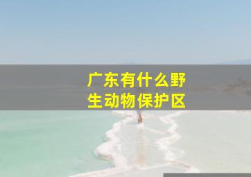 广东有什么野生动物保护区