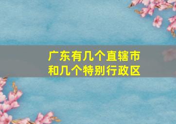 广东有几个直辖市和几个特别行政区