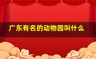 广东有名的动物园叫什么